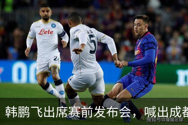 韩鹏飞出席赛前发布会，喊出成都蓉城中超冲冠全员拼到底宣言